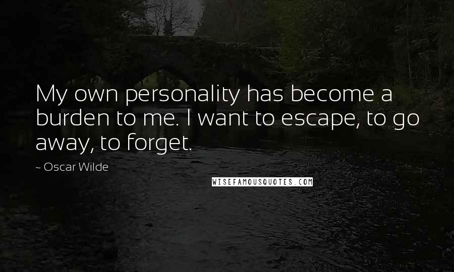 Oscar Wilde Quotes: My own personality has become a burden to me. I want to escape, to go away, to forget.