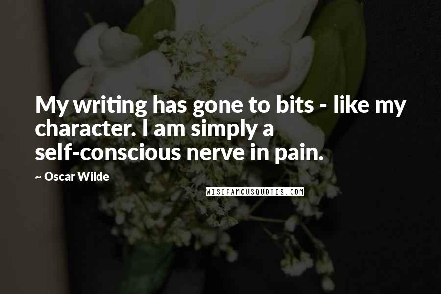 Oscar Wilde Quotes: My writing has gone to bits - like my character. I am simply a self-conscious nerve in pain.