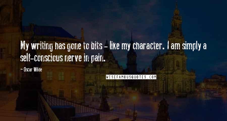 Oscar Wilde Quotes: My writing has gone to bits - like my character. I am simply a self-conscious nerve in pain.