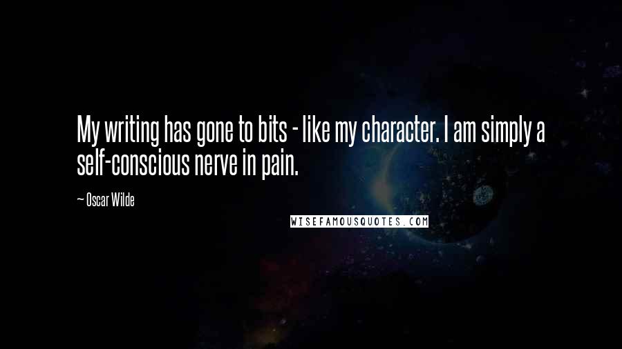 Oscar Wilde Quotes: My writing has gone to bits - like my character. I am simply a self-conscious nerve in pain.