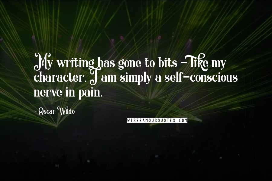 Oscar Wilde Quotes: My writing has gone to bits - like my character. I am simply a self-conscious nerve in pain.