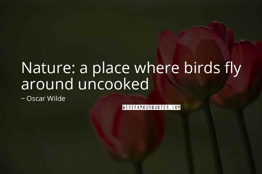 Oscar Wilde Quotes: Nature: a place where birds fly around uncooked