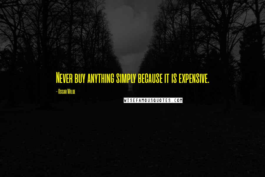 Oscar Wilde Quotes: Never buy anything simply because it is expensive.