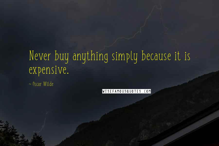 Oscar Wilde Quotes: Never buy anything simply because it is expensive.