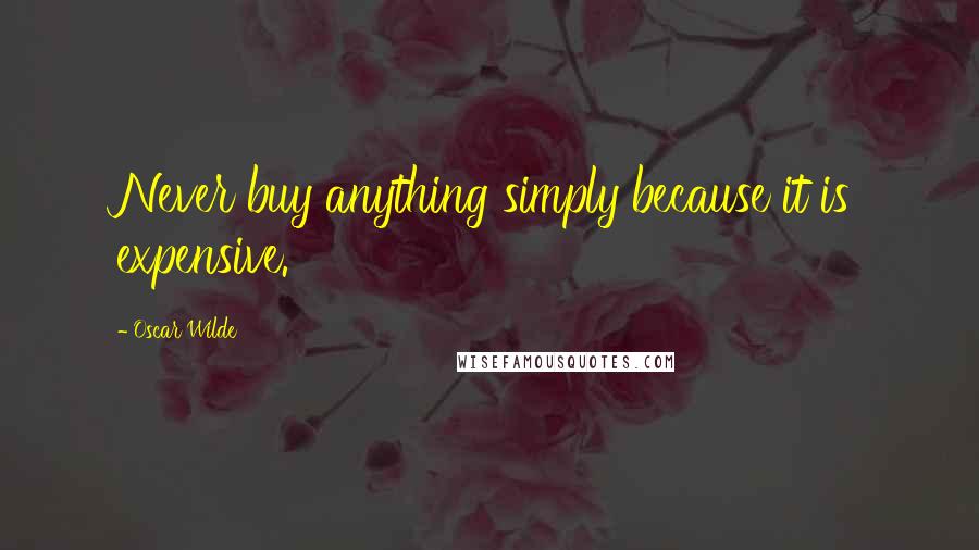 Oscar Wilde Quotes: Never buy anything simply because it is expensive.