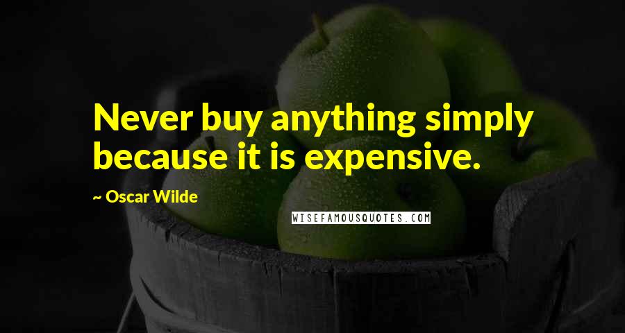 Oscar Wilde Quotes: Never buy anything simply because it is expensive.