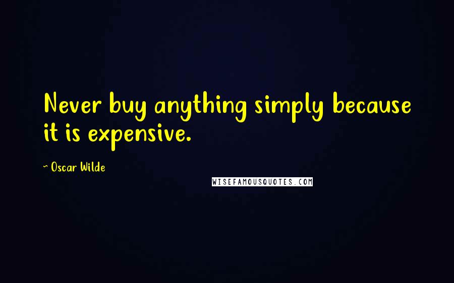 Oscar Wilde Quotes: Never buy anything simply because it is expensive.