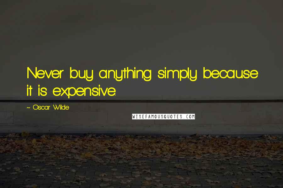 Oscar Wilde Quotes: Never buy anything simply because it is expensive.