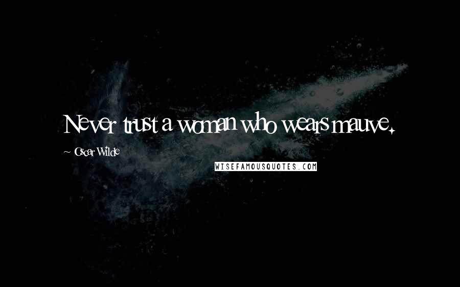Oscar Wilde Quotes: Never trust a woman who wears mauve.