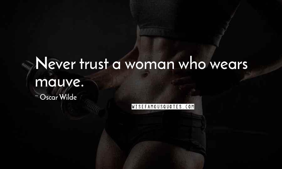 Oscar Wilde Quotes: Never trust a woman who wears mauve.