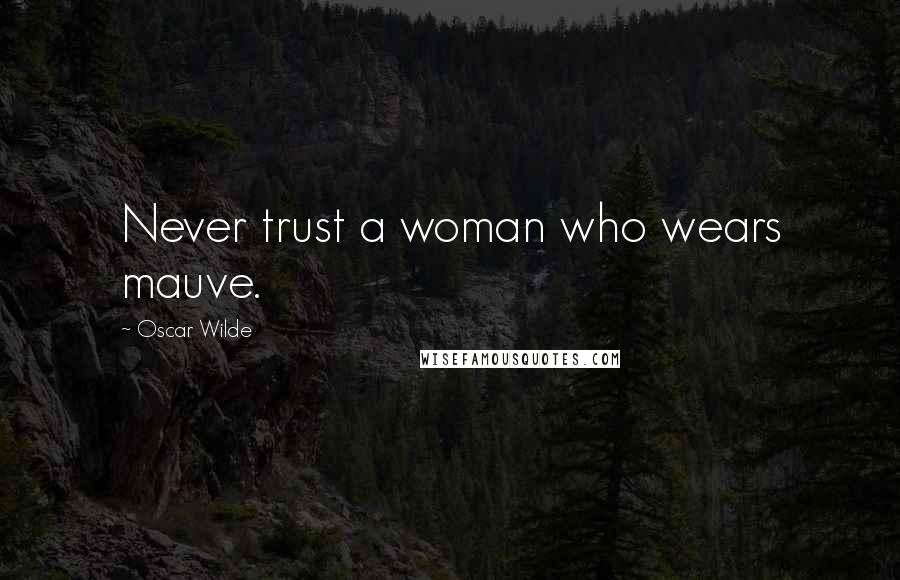 Oscar Wilde Quotes: Never trust a woman who wears mauve.