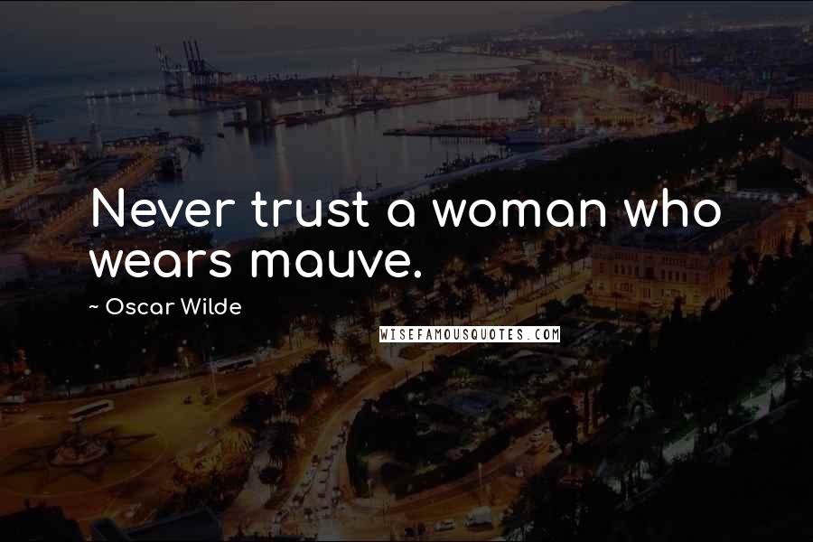 Oscar Wilde Quotes: Never trust a woman who wears mauve.