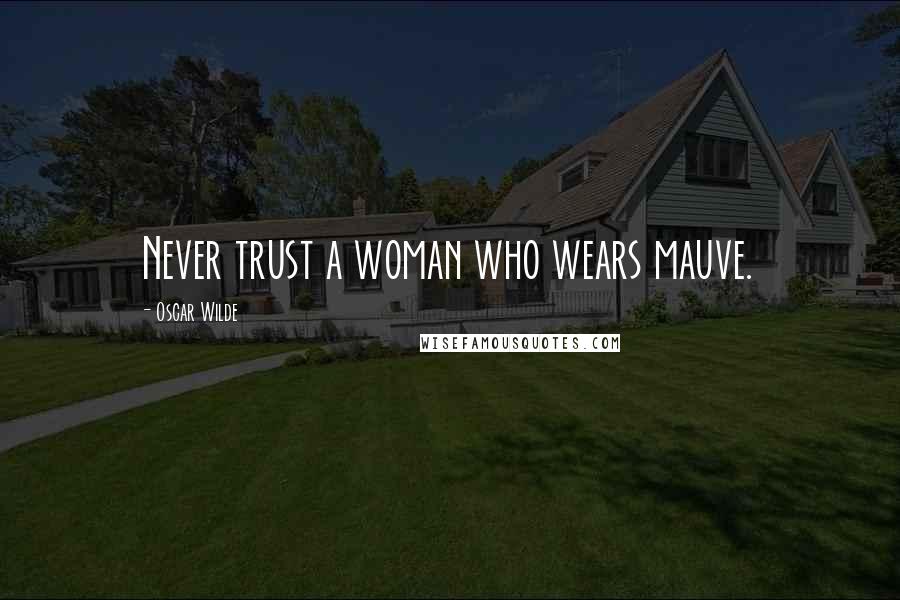 Oscar Wilde Quotes: Never trust a woman who wears mauve.
