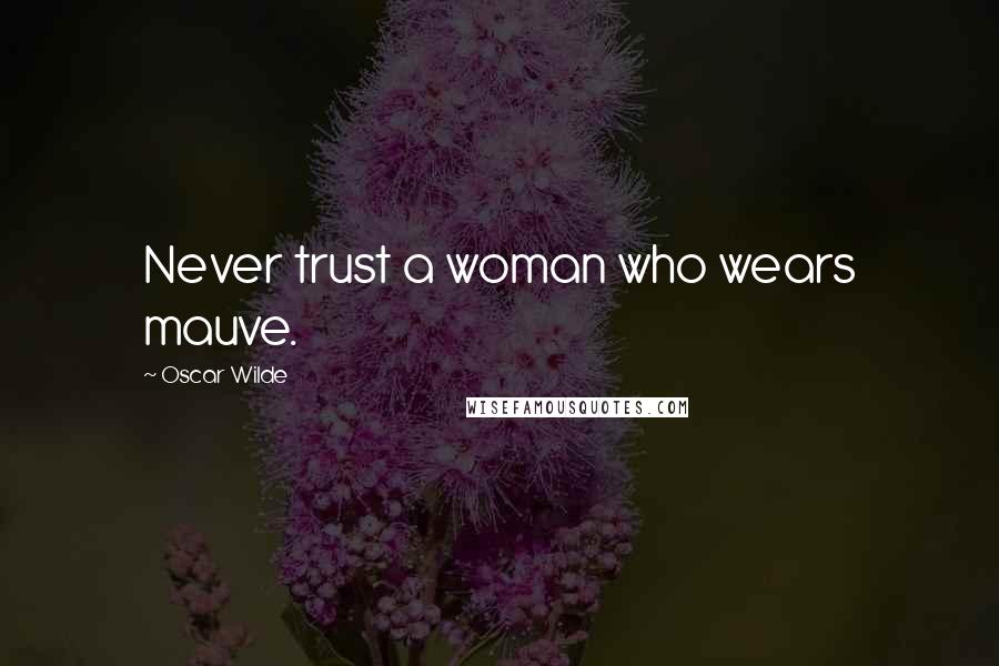 Oscar Wilde Quotes: Never trust a woman who wears mauve.