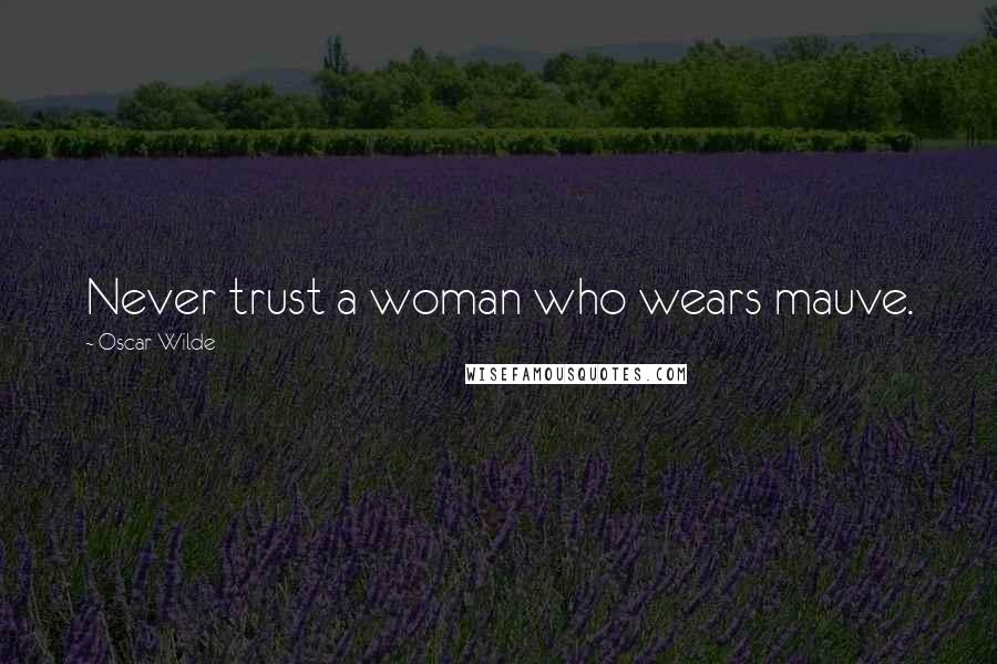 Oscar Wilde Quotes: Never trust a woman who wears mauve.