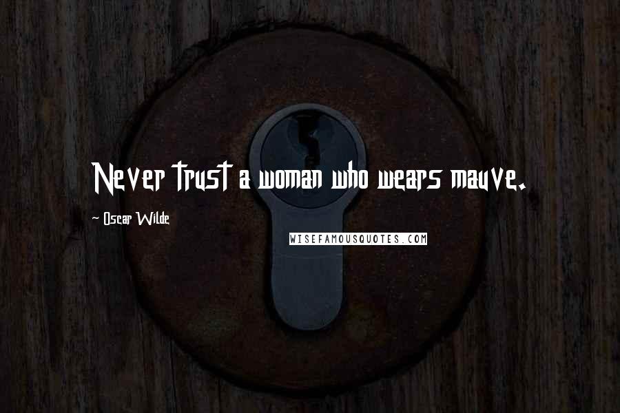 Oscar Wilde Quotes: Never trust a woman who wears mauve.