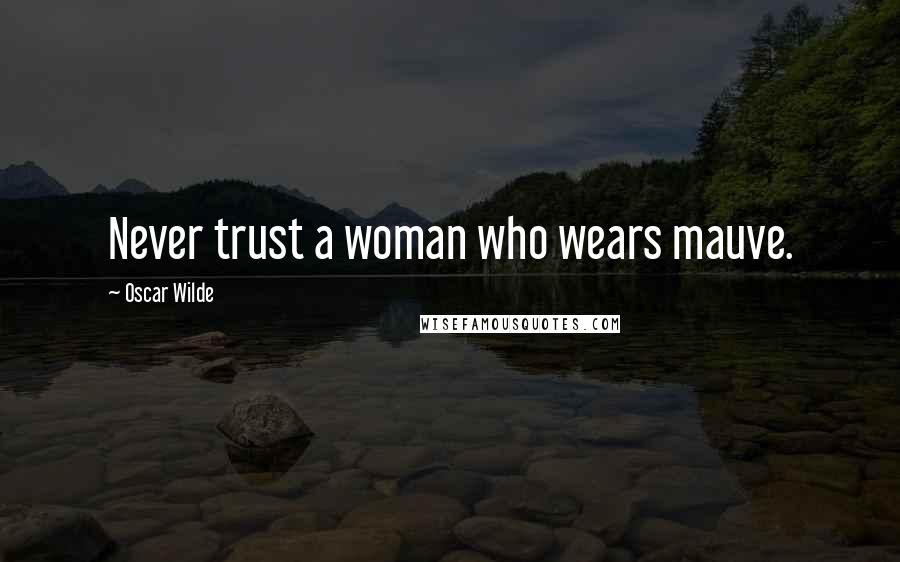 Oscar Wilde Quotes: Never trust a woman who wears mauve.