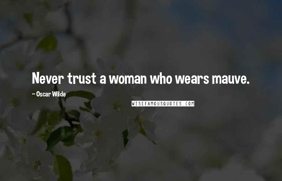 Oscar Wilde Quotes: Never trust a woman who wears mauve.