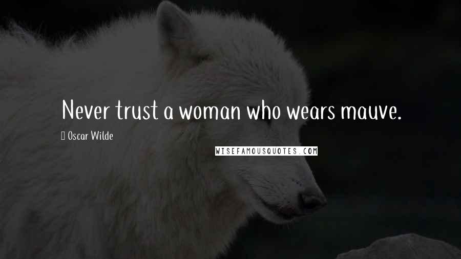 Oscar Wilde Quotes: Never trust a woman who wears mauve.