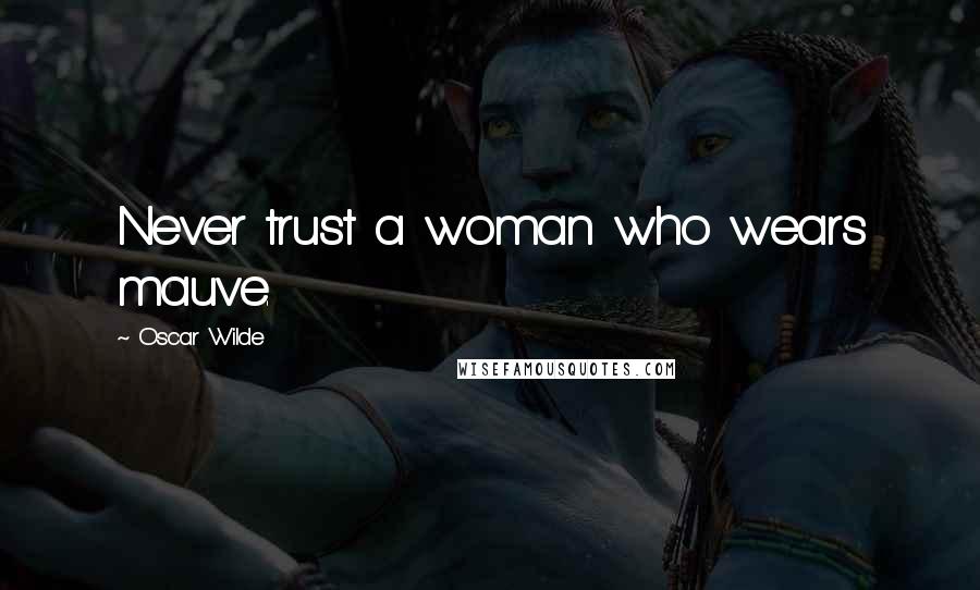 Oscar Wilde Quotes: Never trust a woman who wears mauve.