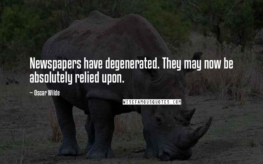 Oscar Wilde Quotes: Newspapers have degenerated. They may now be absolutely relied upon.