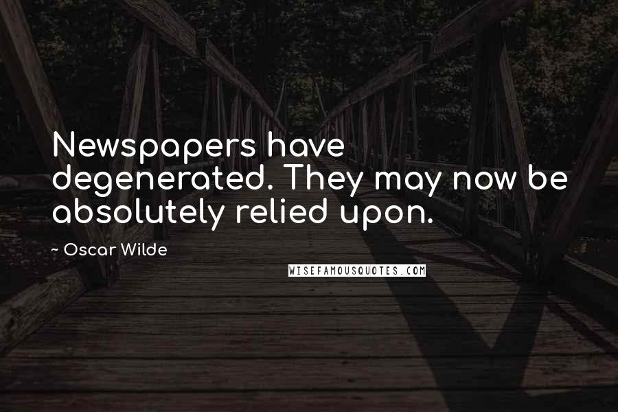 Oscar Wilde Quotes: Newspapers have degenerated. They may now be absolutely relied upon.