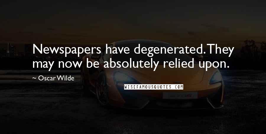Oscar Wilde Quotes: Newspapers have degenerated. They may now be absolutely relied upon.
