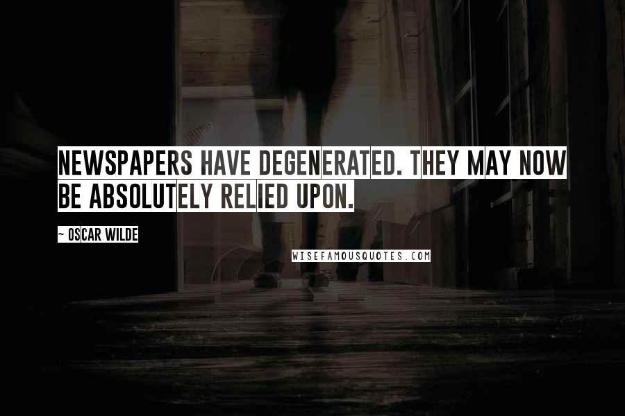 Oscar Wilde Quotes: Newspapers have degenerated. They may now be absolutely relied upon.