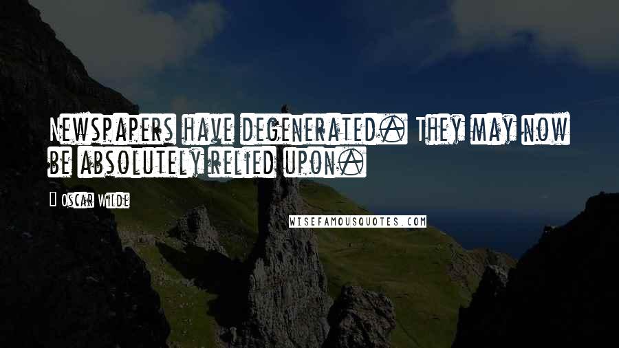 Oscar Wilde Quotes: Newspapers have degenerated. They may now be absolutely relied upon.