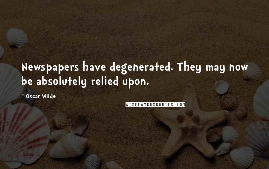 Oscar Wilde Quotes: Newspapers have degenerated. They may now be absolutely relied upon.