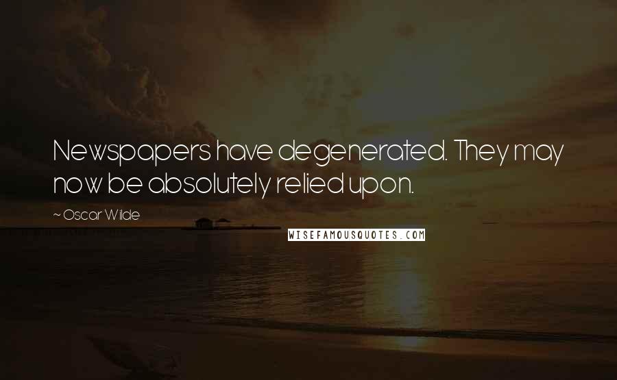 Oscar Wilde Quotes: Newspapers have degenerated. They may now be absolutely relied upon.