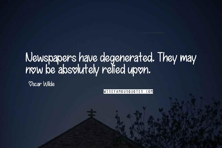 Oscar Wilde Quotes: Newspapers have degenerated. They may now be absolutely relied upon.