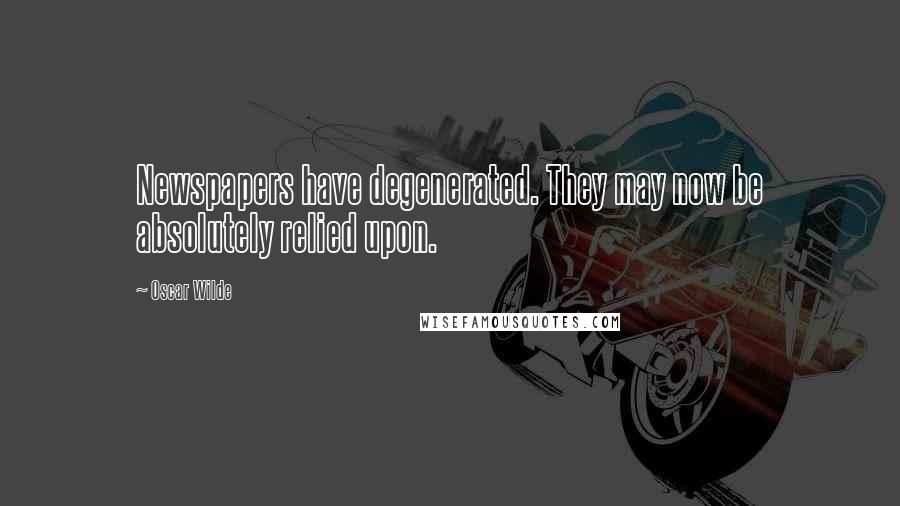 Oscar Wilde Quotes: Newspapers have degenerated. They may now be absolutely relied upon.