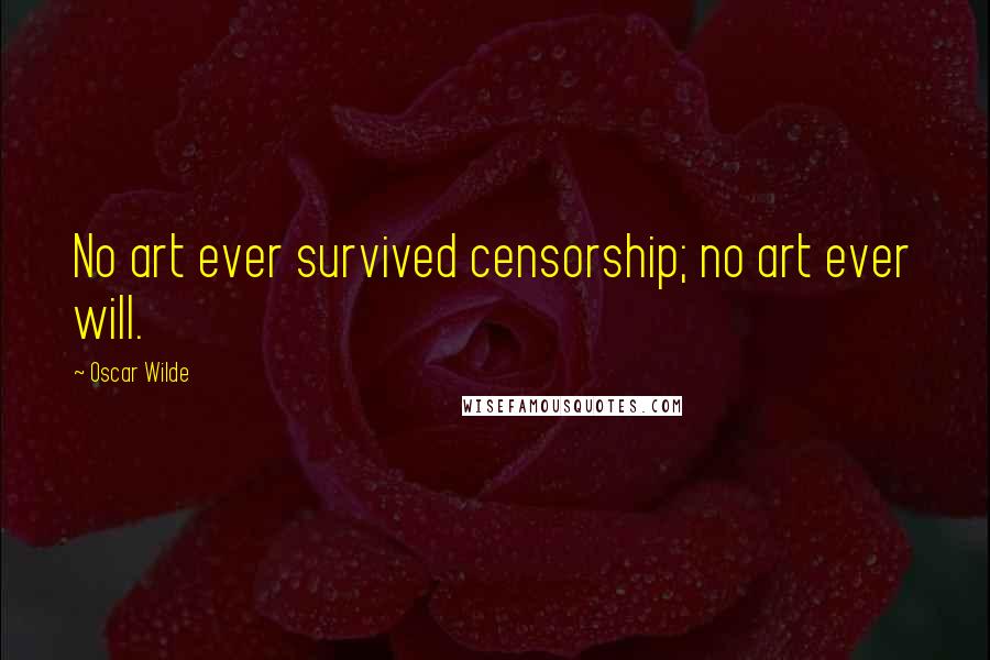 Oscar Wilde Quotes: No art ever survived censorship; no art ever will.