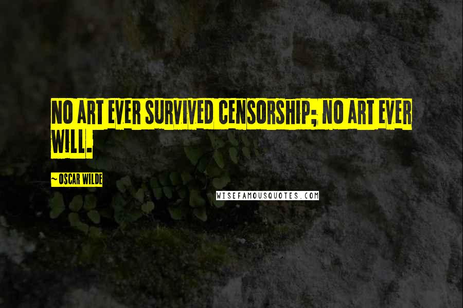 Oscar Wilde Quotes: No art ever survived censorship; no art ever will.