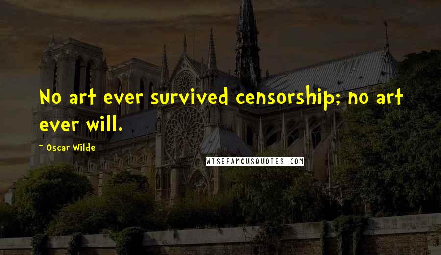 Oscar Wilde Quotes: No art ever survived censorship; no art ever will.