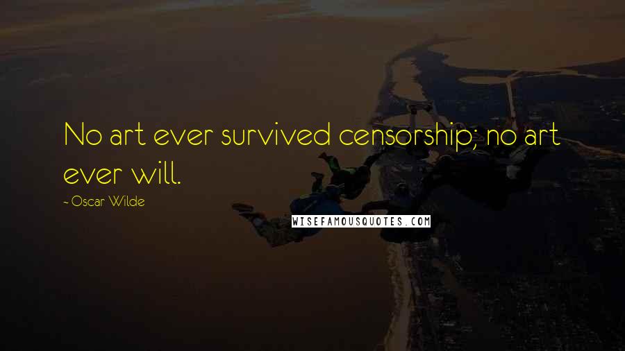 Oscar Wilde Quotes: No art ever survived censorship; no art ever will.