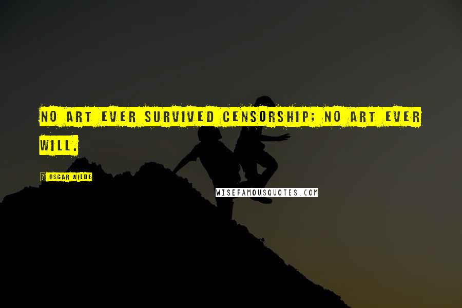 Oscar Wilde Quotes: No art ever survived censorship; no art ever will.
