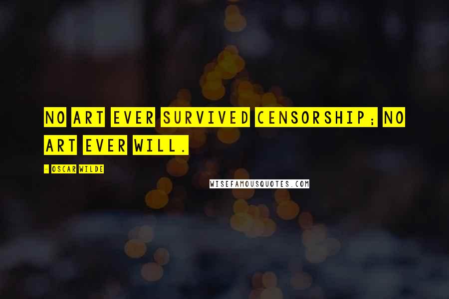 Oscar Wilde Quotes: No art ever survived censorship; no art ever will.