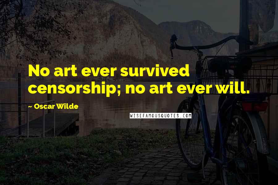 Oscar Wilde Quotes: No art ever survived censorship; no art ever will.