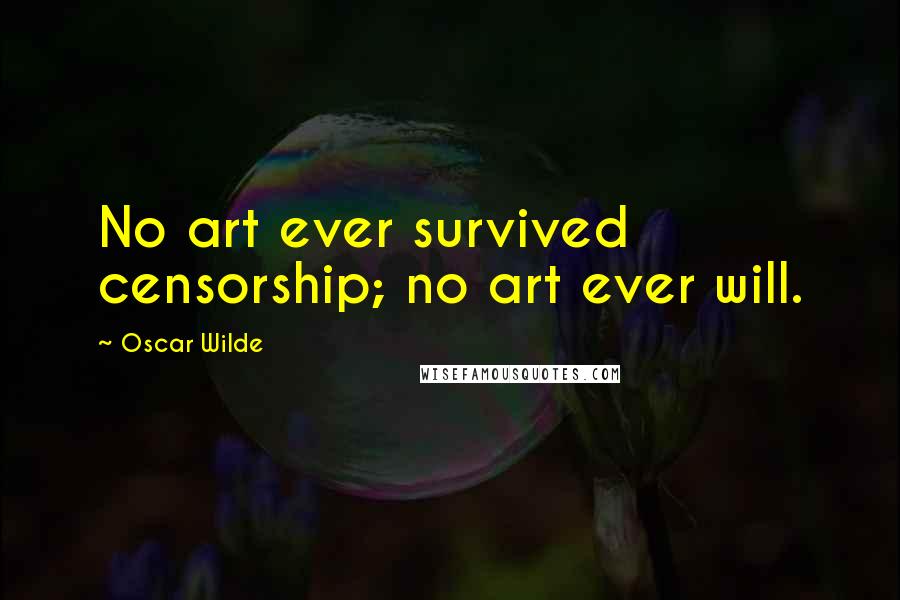 Oscar Wilde Quotes: No art ever survived censorship; no art ever will.