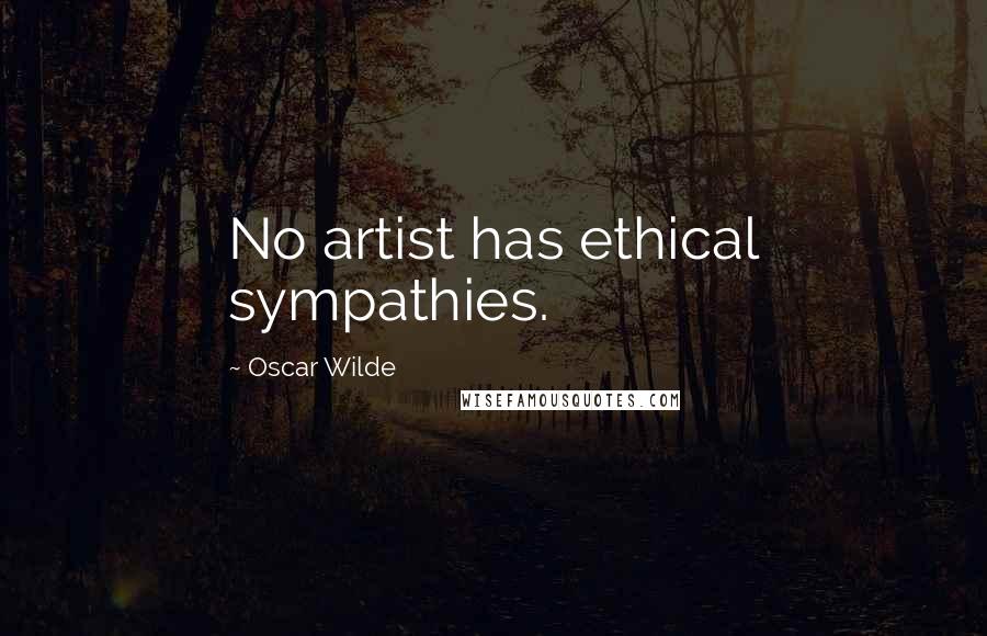 Oscar Wilde Quotes: No artist has ethical sympathies.