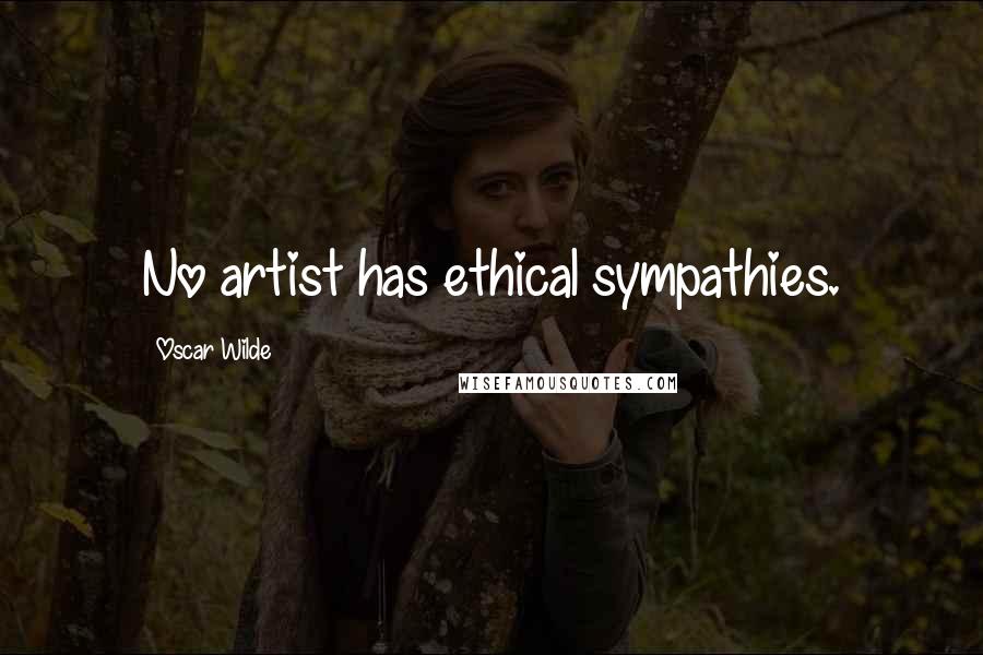 Oscar Wilde Quotes: No artist has ethical sympathies.