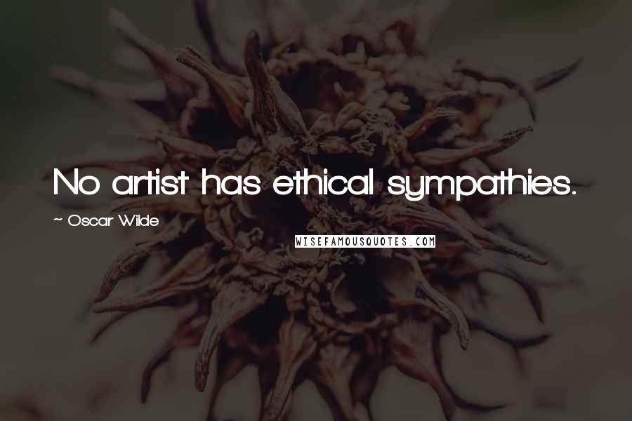 Oscar Wilde Quotes: No artist has ethical sympathies.