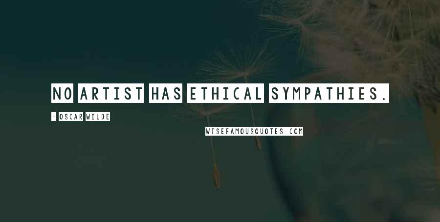 Oscar Wilde Quotes: No artist has ethical sympathies.