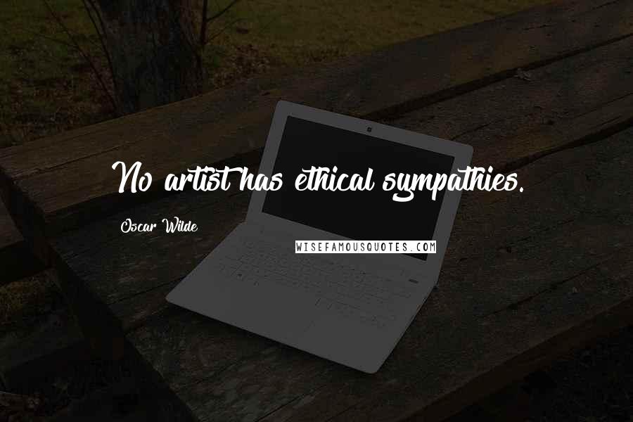 Oscar Wilde Quotes: No artist has ethical sympathies.