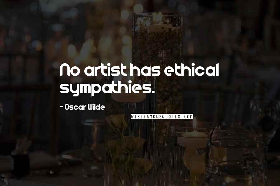 Oscar Wilde Quotes: No artist has ethical sympathies.