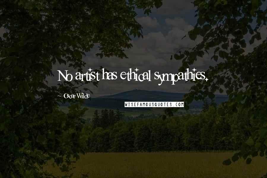 Oscar Wilde Quotes: No artist has ethical sympathies.