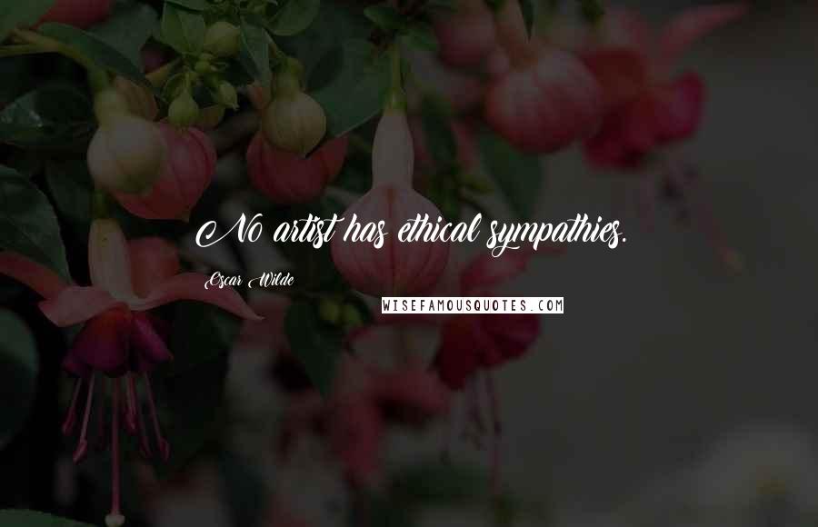 Oscar Wilde Quotes: No artist has ethical sympathies.