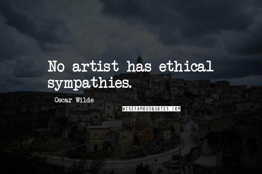 Oscar Wilde Quotes: No artist has ethical sympathies.